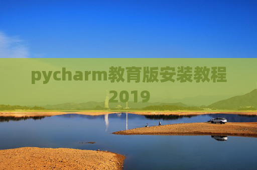 pycharm教育版安装教程2019 pycharm教育版安装教程2019